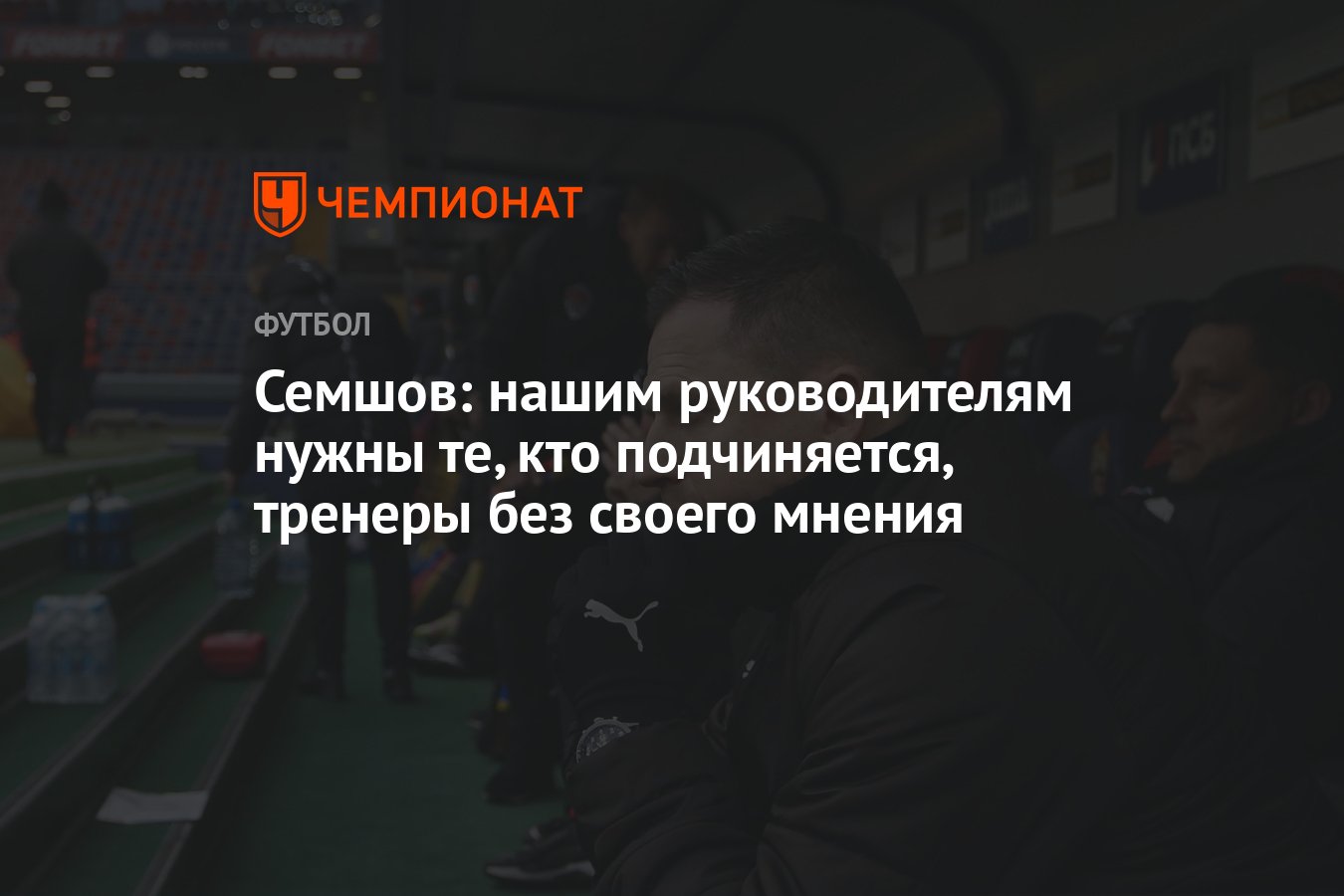 Семшов: нашим руководителям нужны те, кто подчиняется, тренеры без своего  мнения - Чемпионат