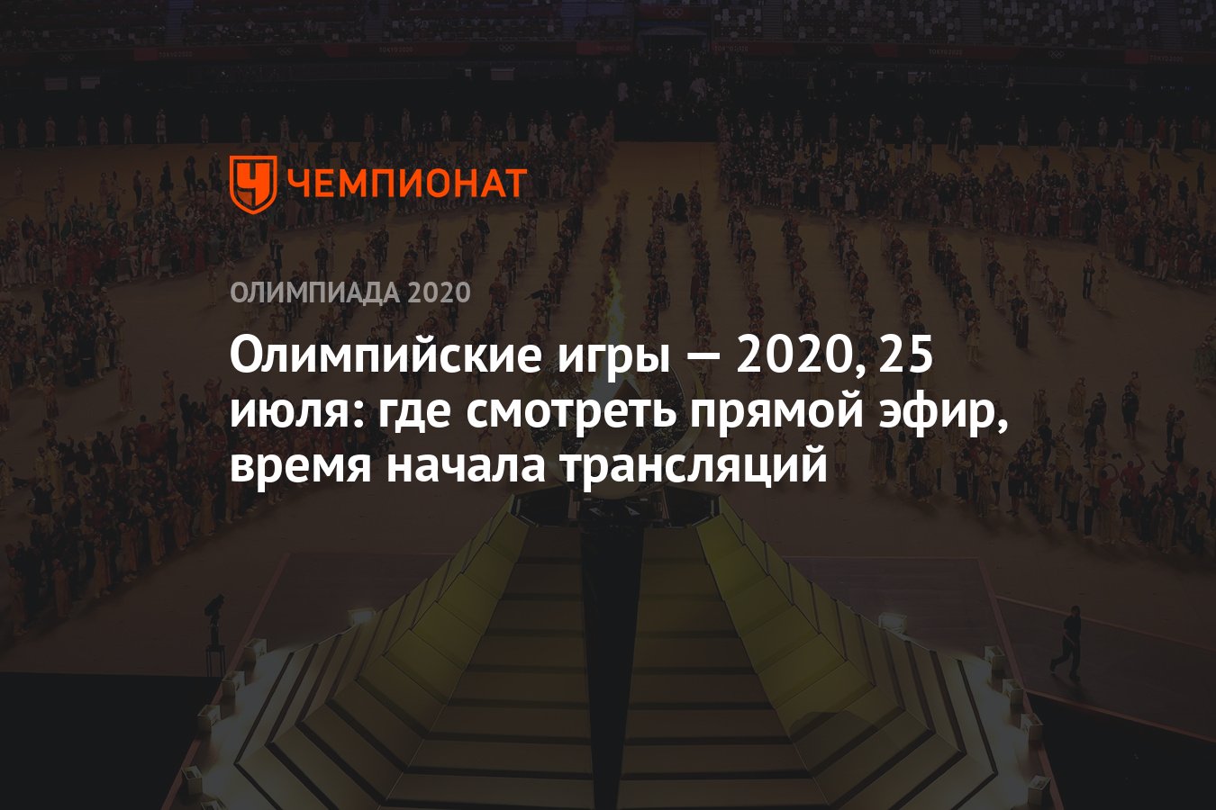 Олимпийские игры — 2021, 25 июля: где смотреть прямой эфир, время начала  трансляций, ОИ-2020, ОИ-2021 - Чемпионат