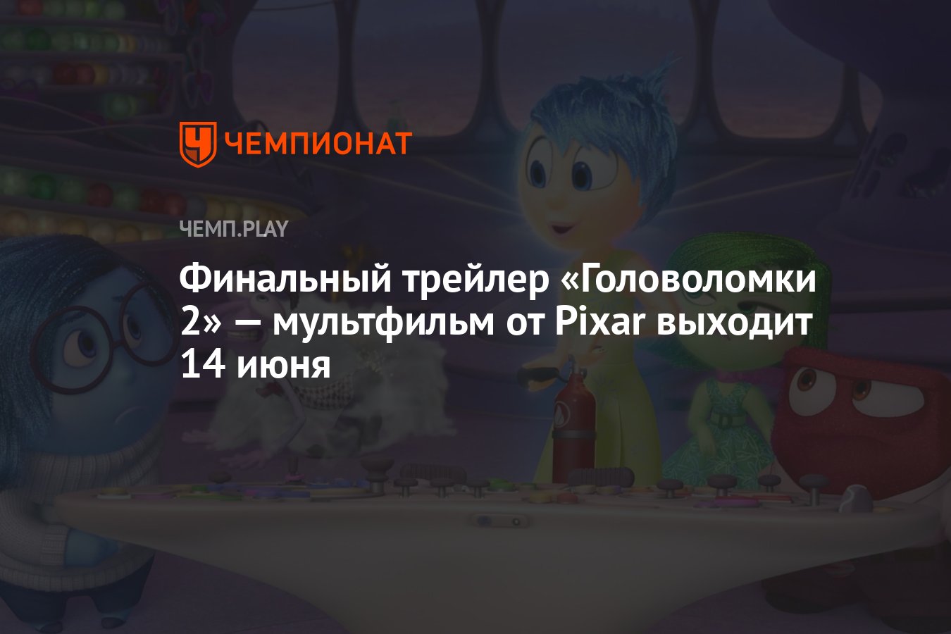 Финальный трейлер «Головоломки 2» — мультфильм от Pixar выходит 14 июня -  Чемпионат