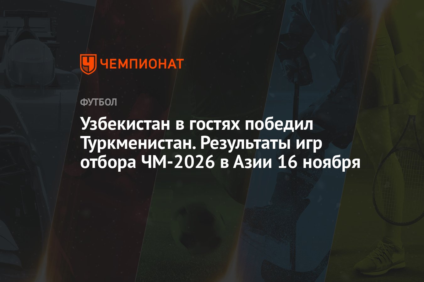 Узбекистан в гостях победил Туркменистан. Результаты игр отбора ЧМ-2026 в  Азии 16 ноября - Чемпионат