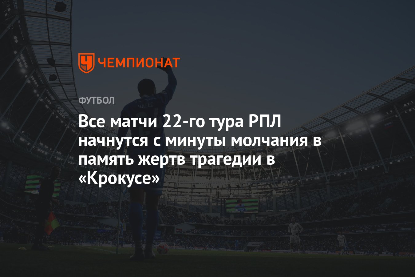 Все матчи 22-го тура РПЛ начнутся с минуты молчания в память жертв трагедии  в «Крокусе» - Чемпионат