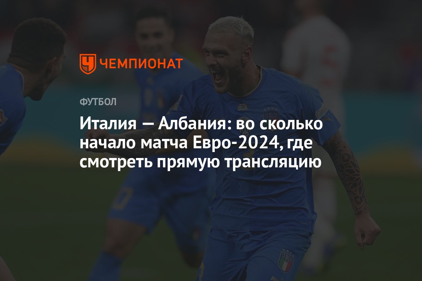 Италия — Албания: во сколько начало матча Евро-2024, где смотреть прямую  трансляцию - Чемпионат