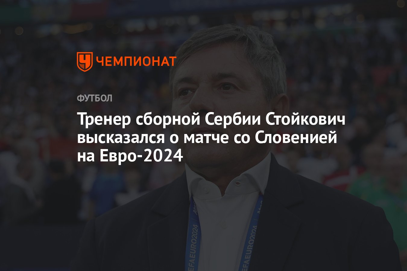 Тренер сборной Сербии Стойкович высказался о матче со Словенией на  Евро-2024 - Чемпионат