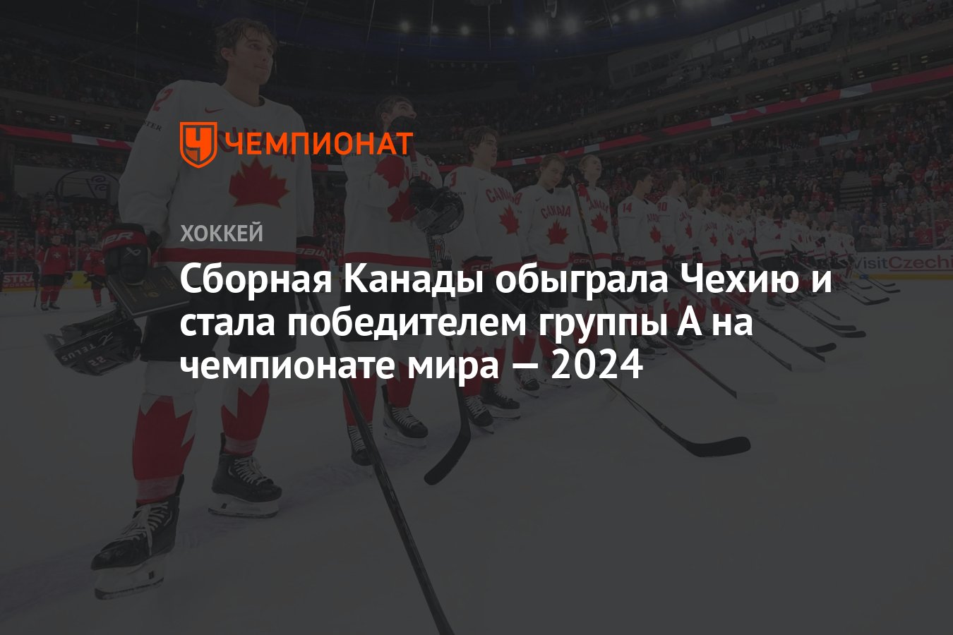 Канада — Чехия, результат матча 21 мая 2024, счёт 4:3, ЧМ по хоккею — 2024  - Чемпионат