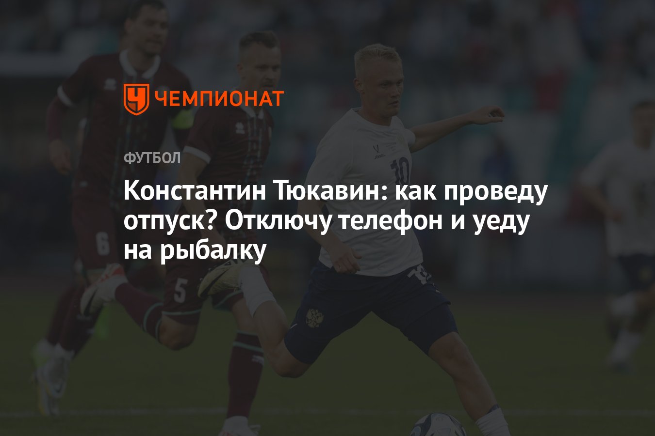 Константин Тюкавин: как проведу отпуск? Отключу телефон и уеду на рыбалку -  Чемпионат