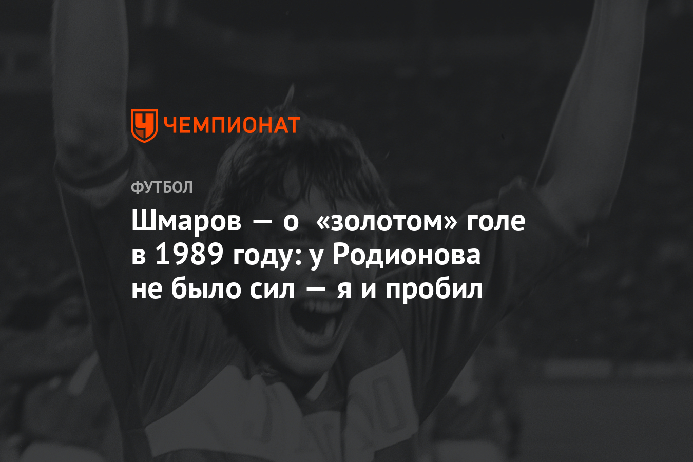 Шмаров — о «золотом» голе в 1989 году: у Родионова не было сил — я и пробил  - Чемпионат