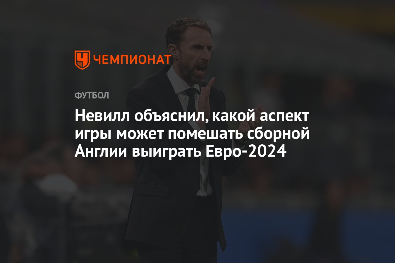 Невилл объяснил, какой аспект игры может помешать сборной Англии выиграть  Евро-2024 - Чемпионат