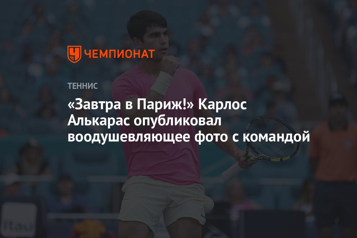 Завтра в Париж!» Карлос Алькарас опубликовал воодушевляющее фото с командой  - Чемпионат