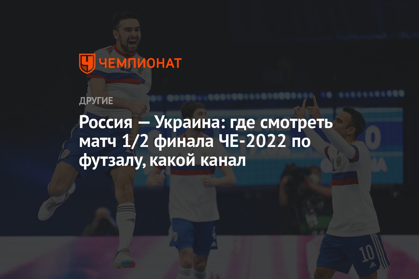 Россия — Украина: где смотреть полуфинал чемпионата Европы — 2022 по  футзалу, какой канал - Чемпионат