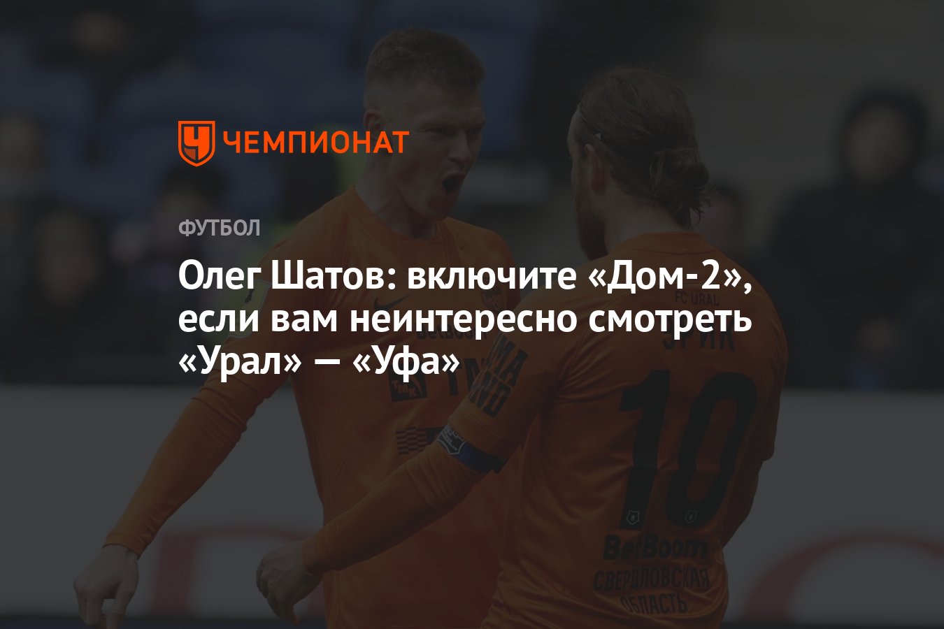 Олег Шатов: включите «Дом-2», если вам неинтересно смотреть «Урал» — «Уфа»  - Чемпионат