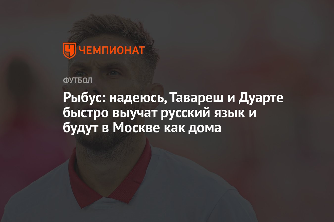 Рыбус: надеюсь, Тавареш и Дуарте быстро выучат русский язык и будут в  Москве как дома - Чемпионат