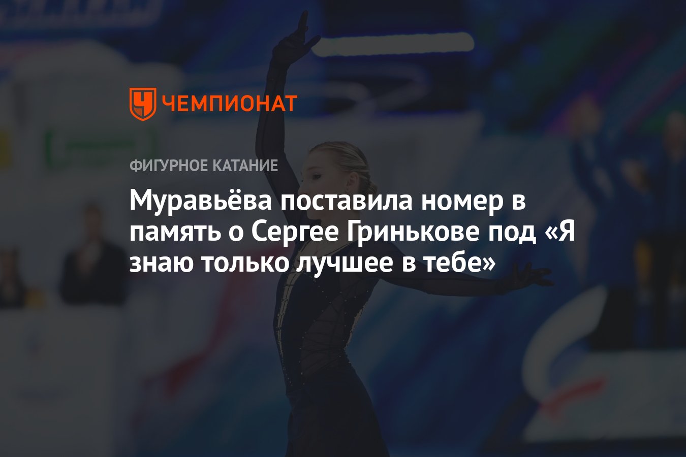 Муравьёва поставила номер в память о Сергее Гринькове под «Я знаю только  лучшее в тебе» - Чемпионат