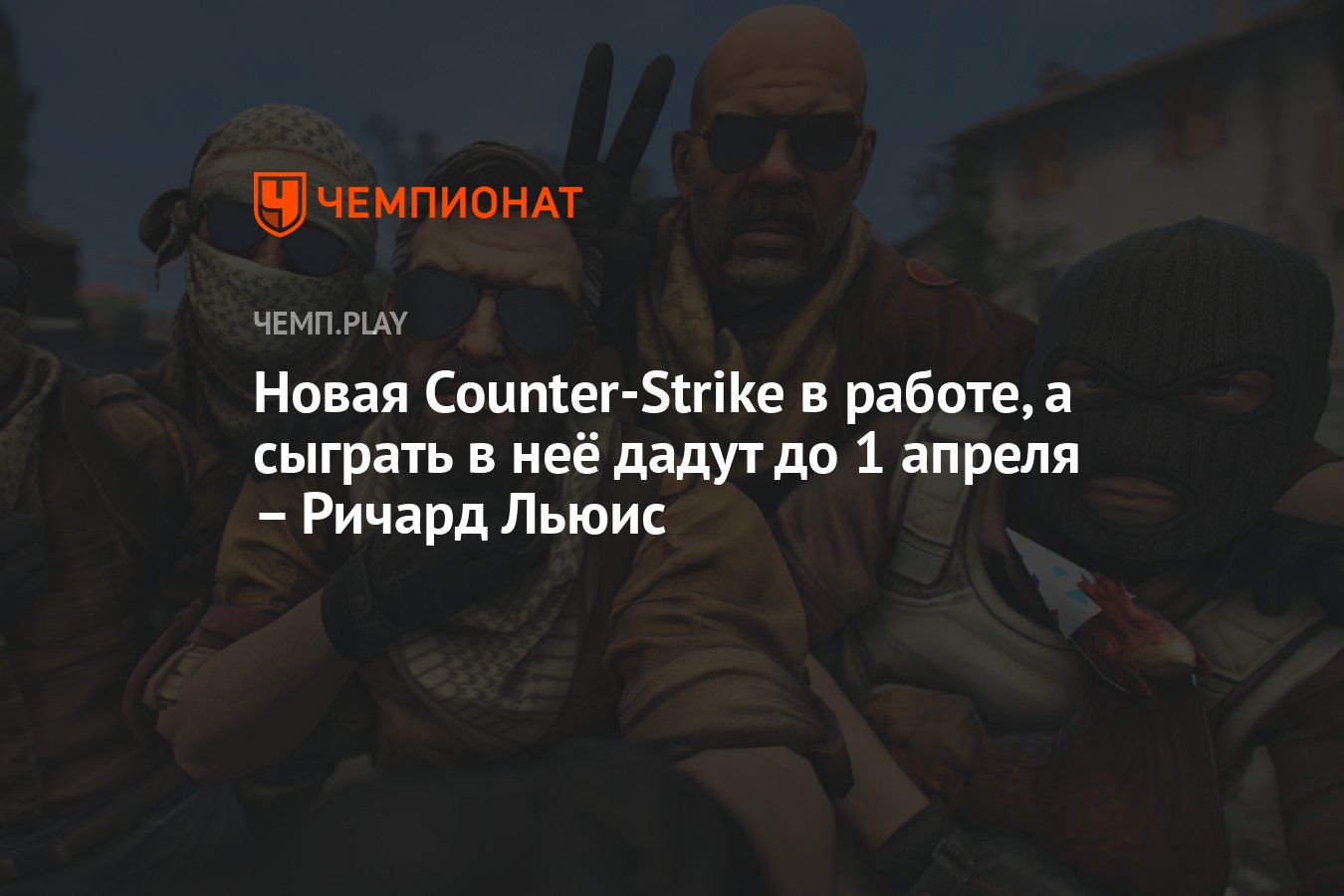 Новая Counter-Strike в работе, а сыграть в неё дадут до 1 апреля – Ричард  Льюис - Чемпионат