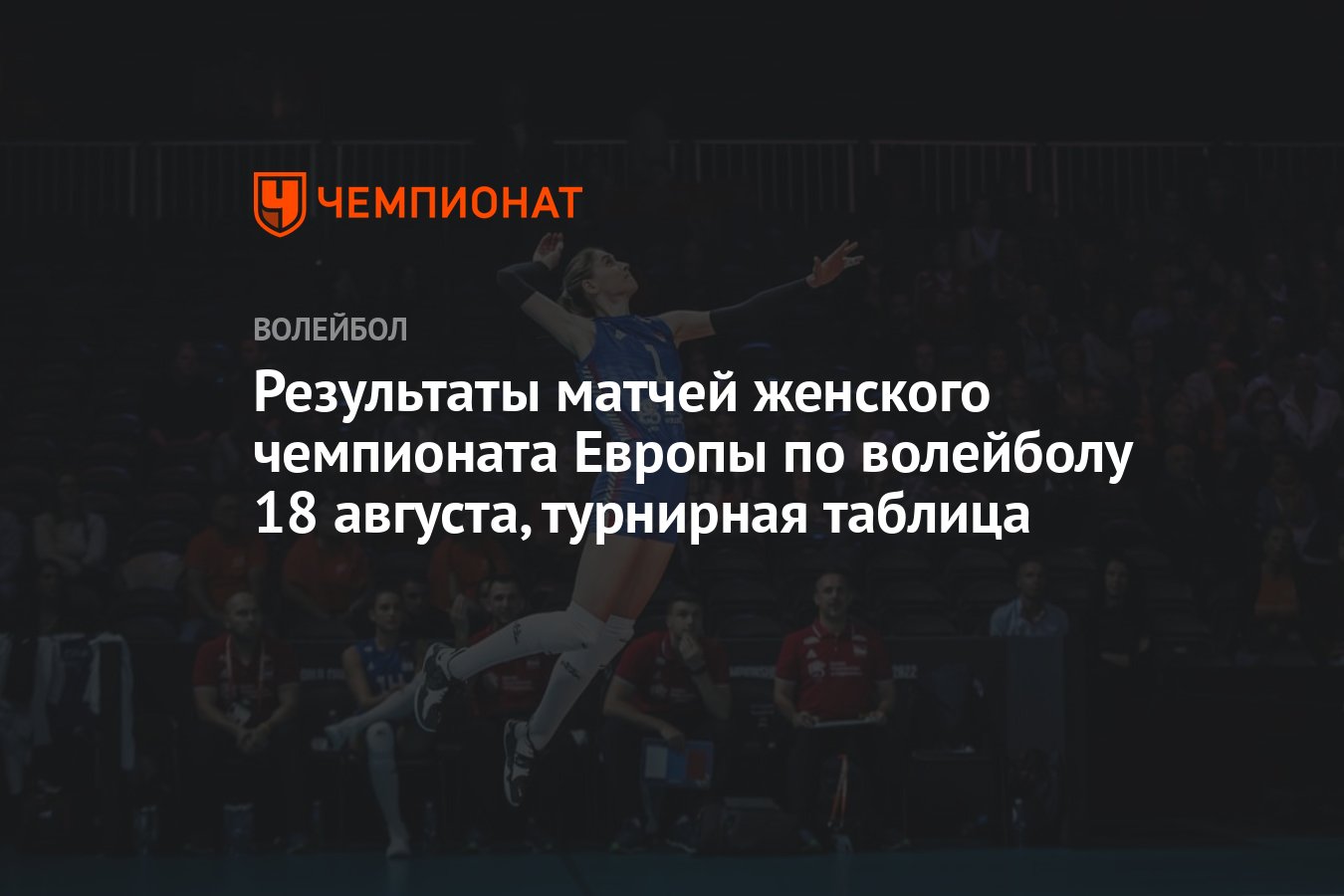 Результаты матчей женского чемпионата Европы по волейболу 18 августа,  турнирная таблица - Чемпионат