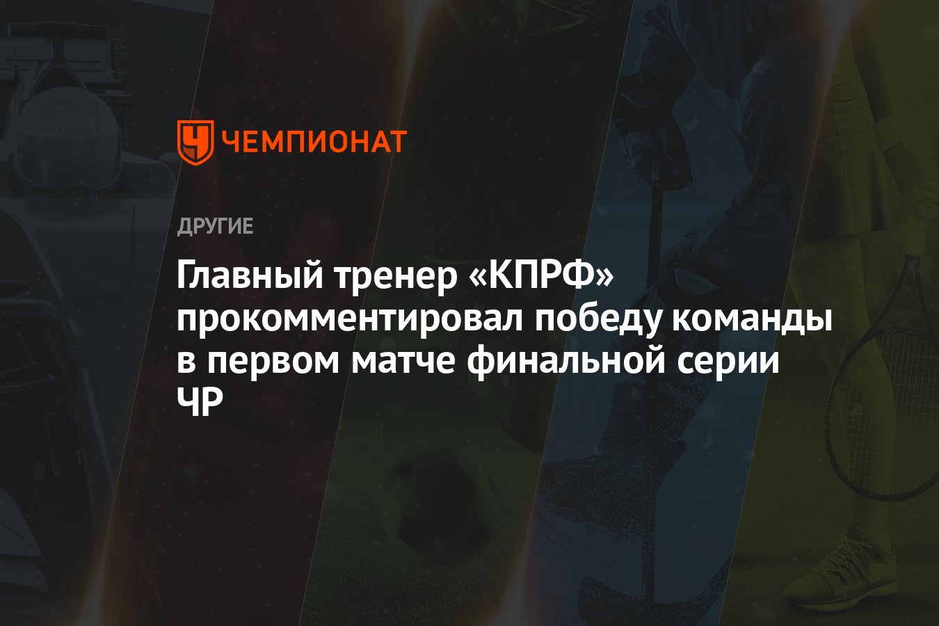 Главный тренер «КПРФ» прокомментировал победу команды в первом матче  финальной серии ЧР - Чемпионат