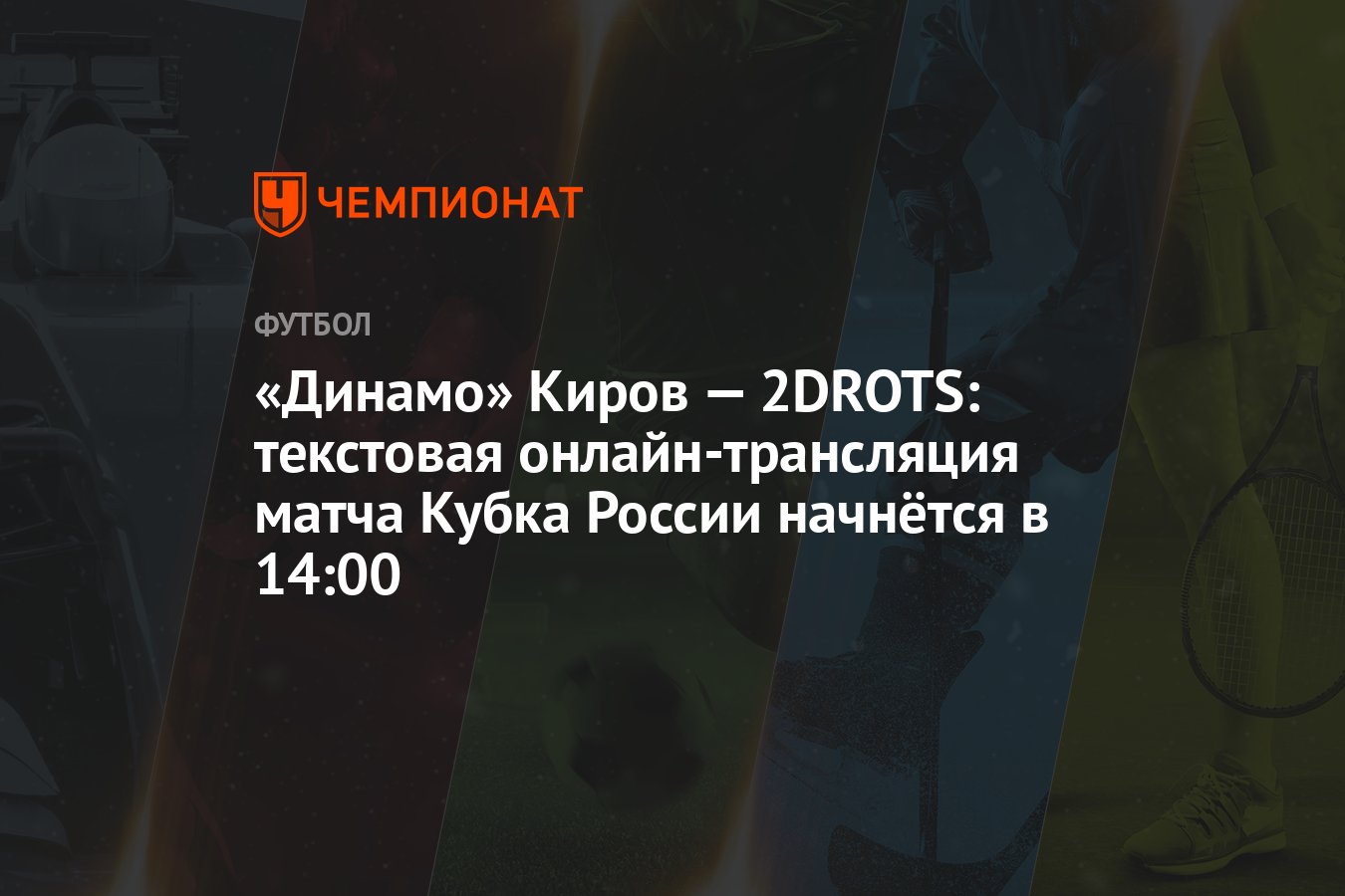 Динамо» Киров — 2DROTS: текстовая онлайн-трансляция матча Кубка России  начнётся в 14:00 - Чемпионат