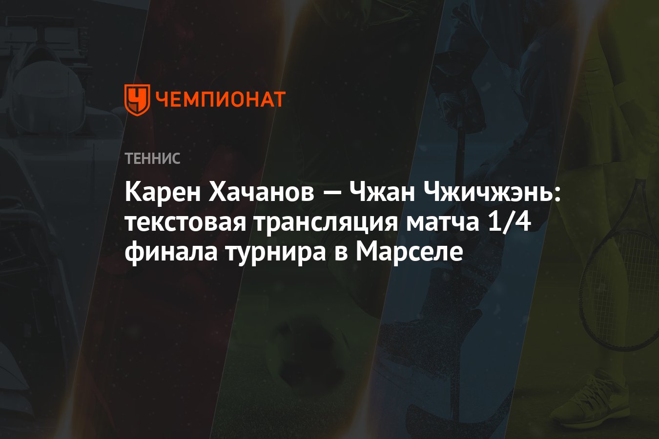 Карен Хачанов — Чжан Чжичжэнь: текстовая трансляция матча 1/4 финала  турнира в Марселе - Чемпионат