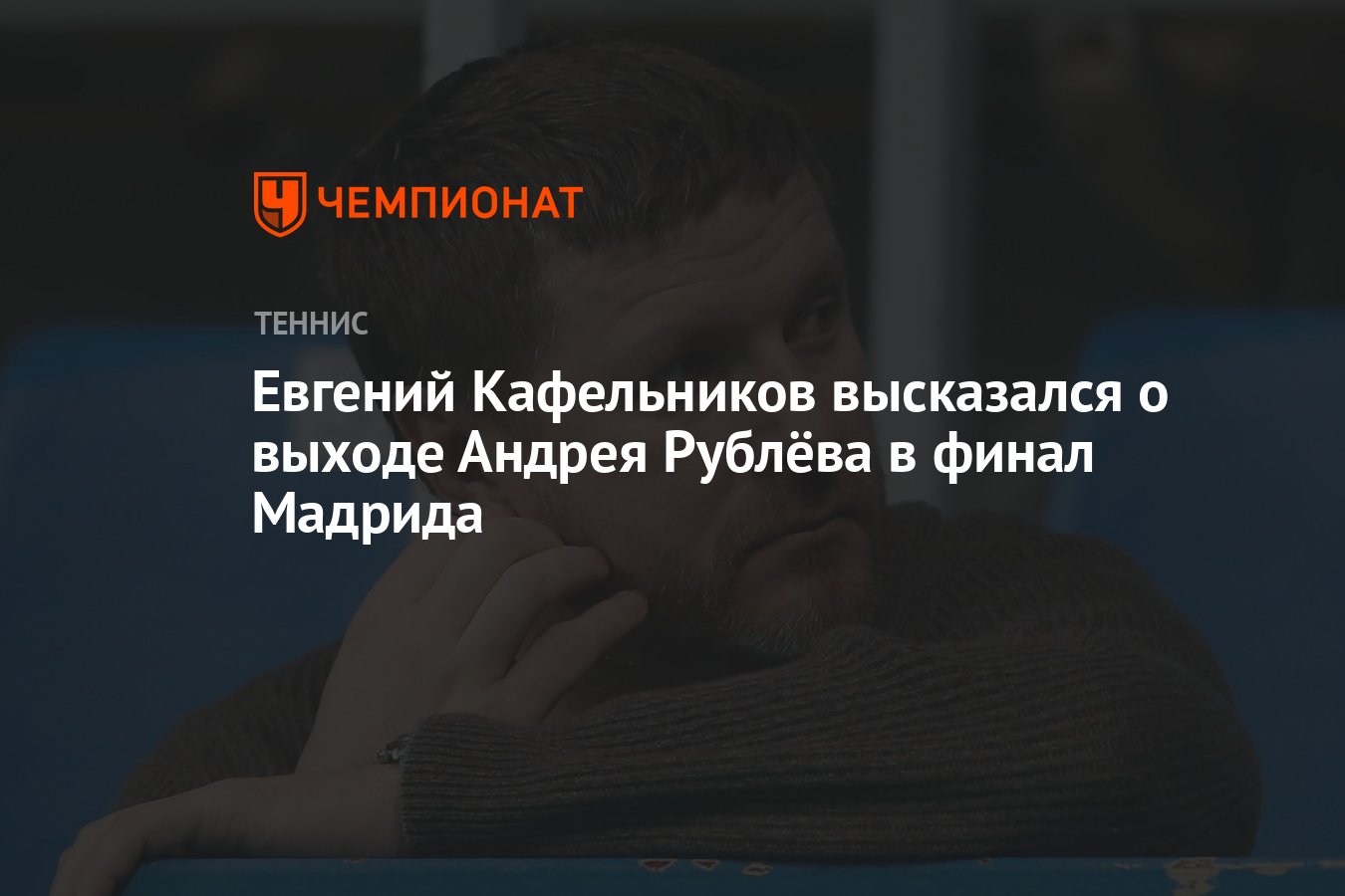 Евгений Кафельников высказался о выходе Андрея Рублёва в финал Мадрида -  Чемпионат