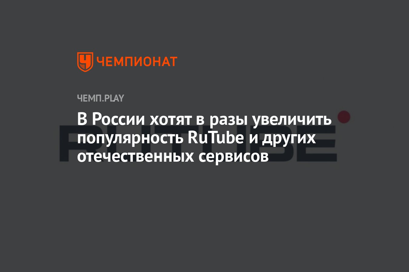 В России хотят в разы увеличить популярность RuTube и других отечественных  сервисов - Чемпионат