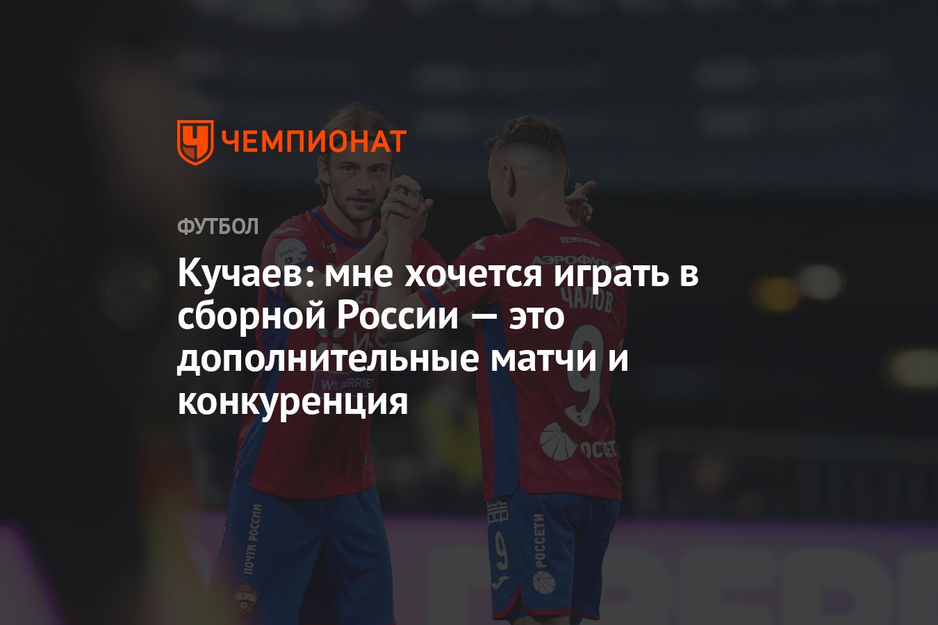 Кучаев: мне хочется играть в сборной России — это дополнительные матчи и  конкуренция - Чемпионат