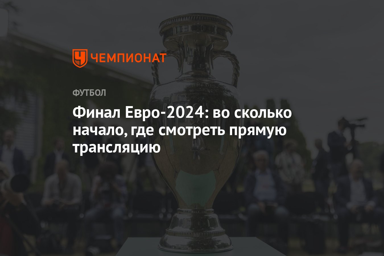 Финал Евро-2024: во сколько начало, где смотреть прямую трансляцию -  Чемпионат