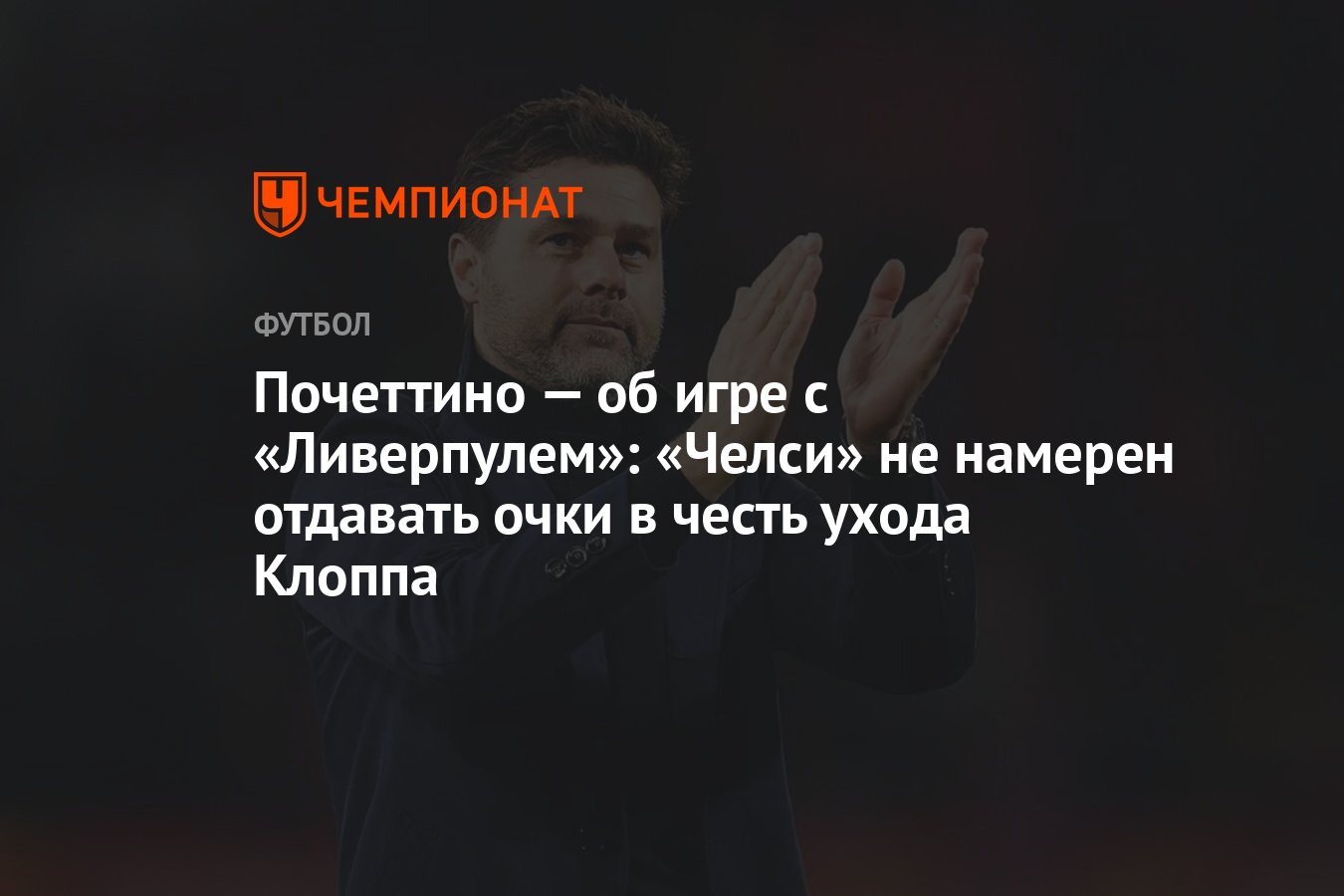 Почеттино — об игре с «Ливерпулем»: «Челси» не намерен отдавать очки в честь  ухода Клоппа - Чемпионат