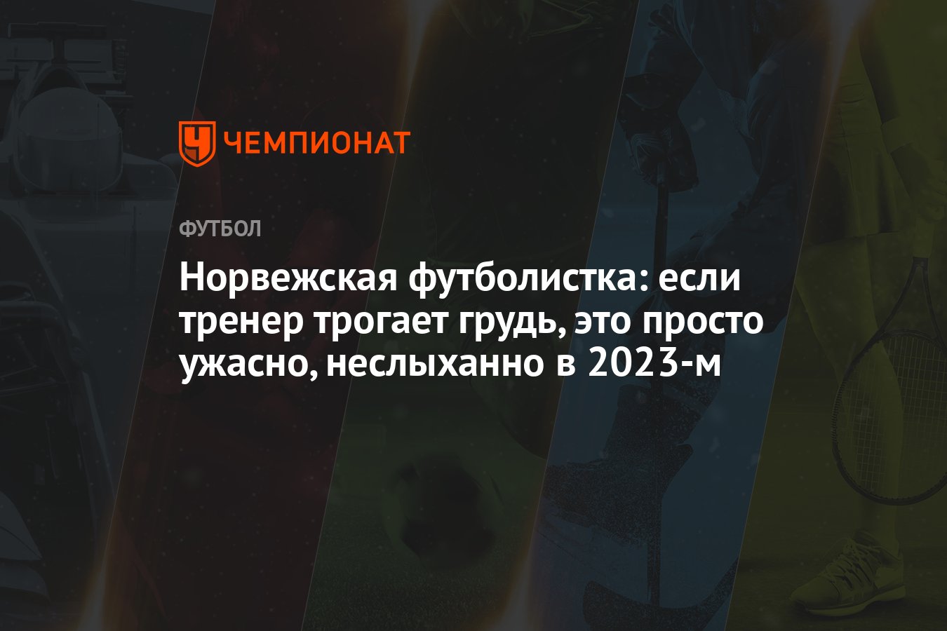 Норвежская футболистка: если тренер трогает грудь, это просто ужасно,  неслыханно в 2023-м - Чемпионат