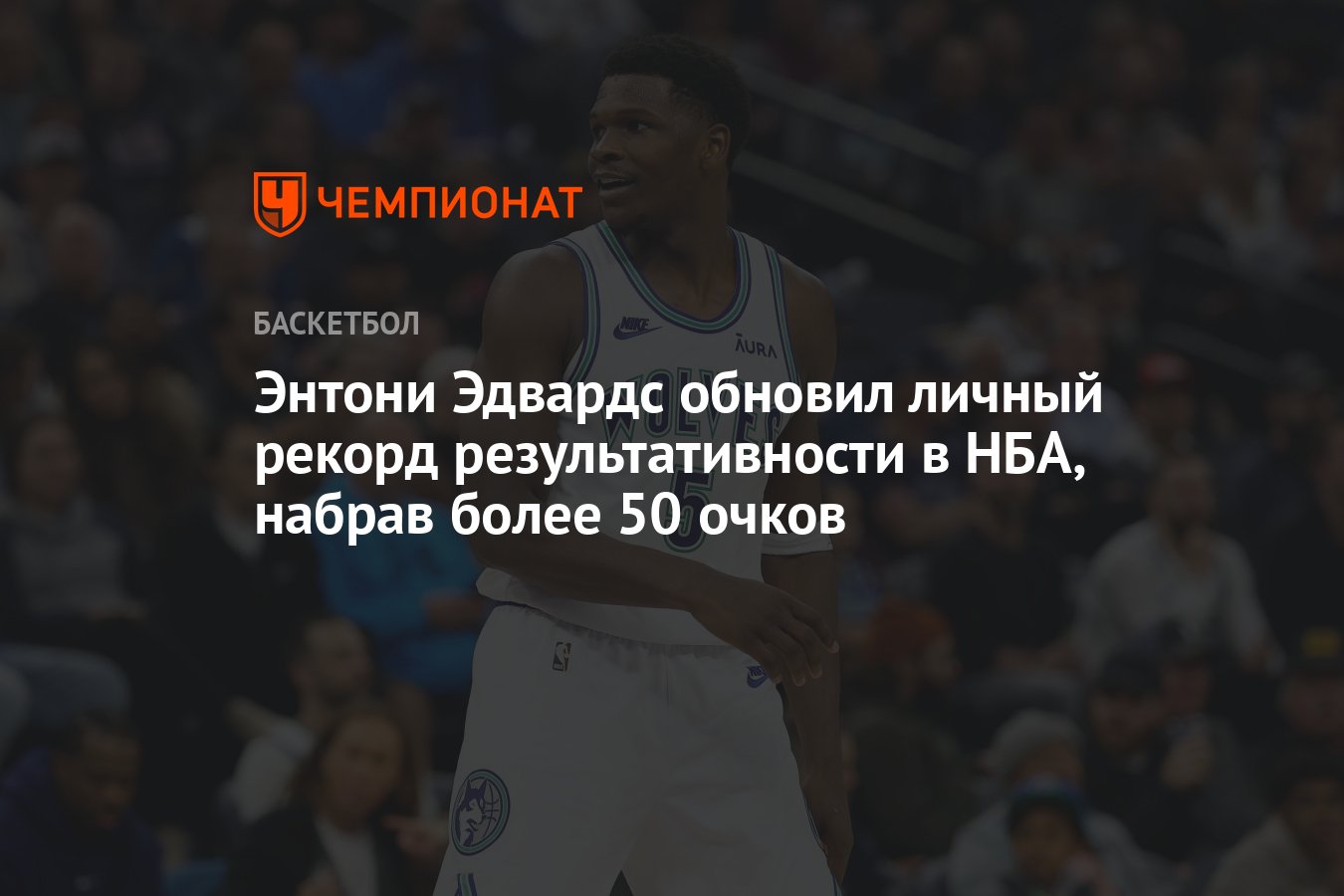 Энтони Эдвардс обновил личный рекорд результативности в НБА, набрав более  50 очков - Чемпионат