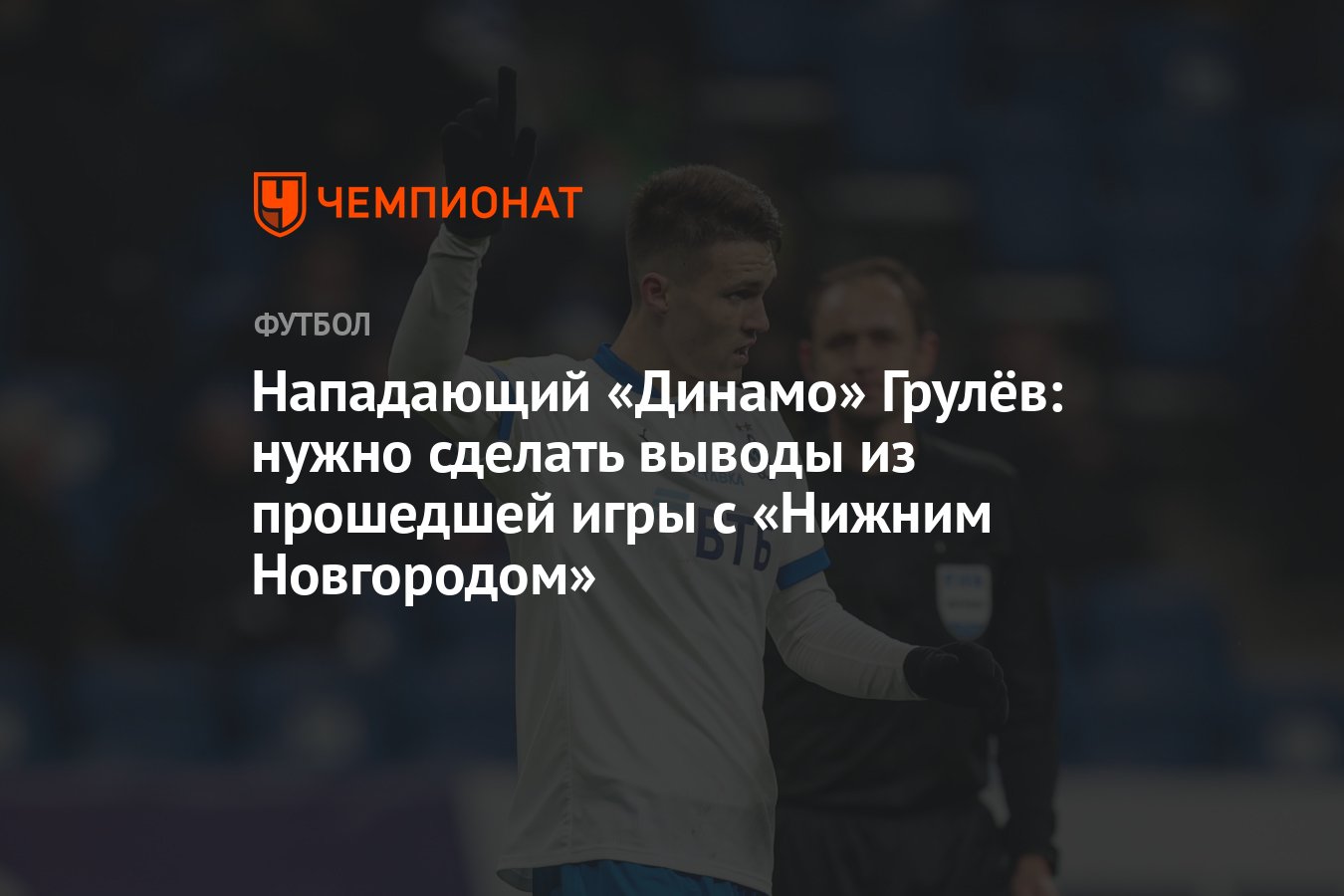 Нападающий «Динамо» Грулёв: нужно сделать выводы из прошедшей игры с  «Нижним Новгородом» - Чемпионат