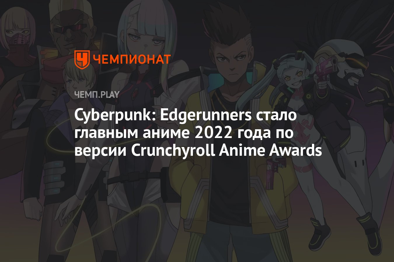 Cyberpunk: Edgerunners стало главным аниме 2022 года по версии Crunchyroll  Anime Awards - Чемпионат