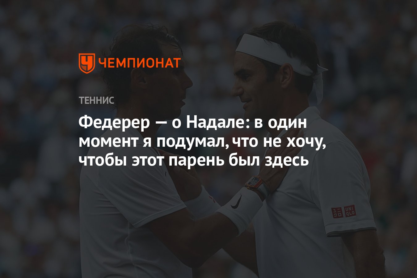 Федерер — о Надале: в один момент я подумал, что не хочу, чтобы этот парень  был здесь - Чемпионат