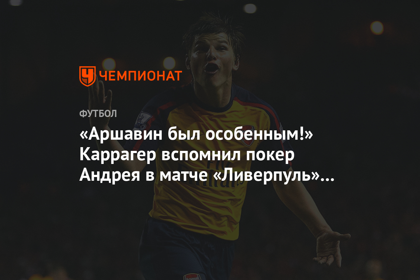 Аршавин был особенным!» Каррагер вспомнил покер Андрея в матче «Ливерпуль»  — «Арсенал» - Чемпионат