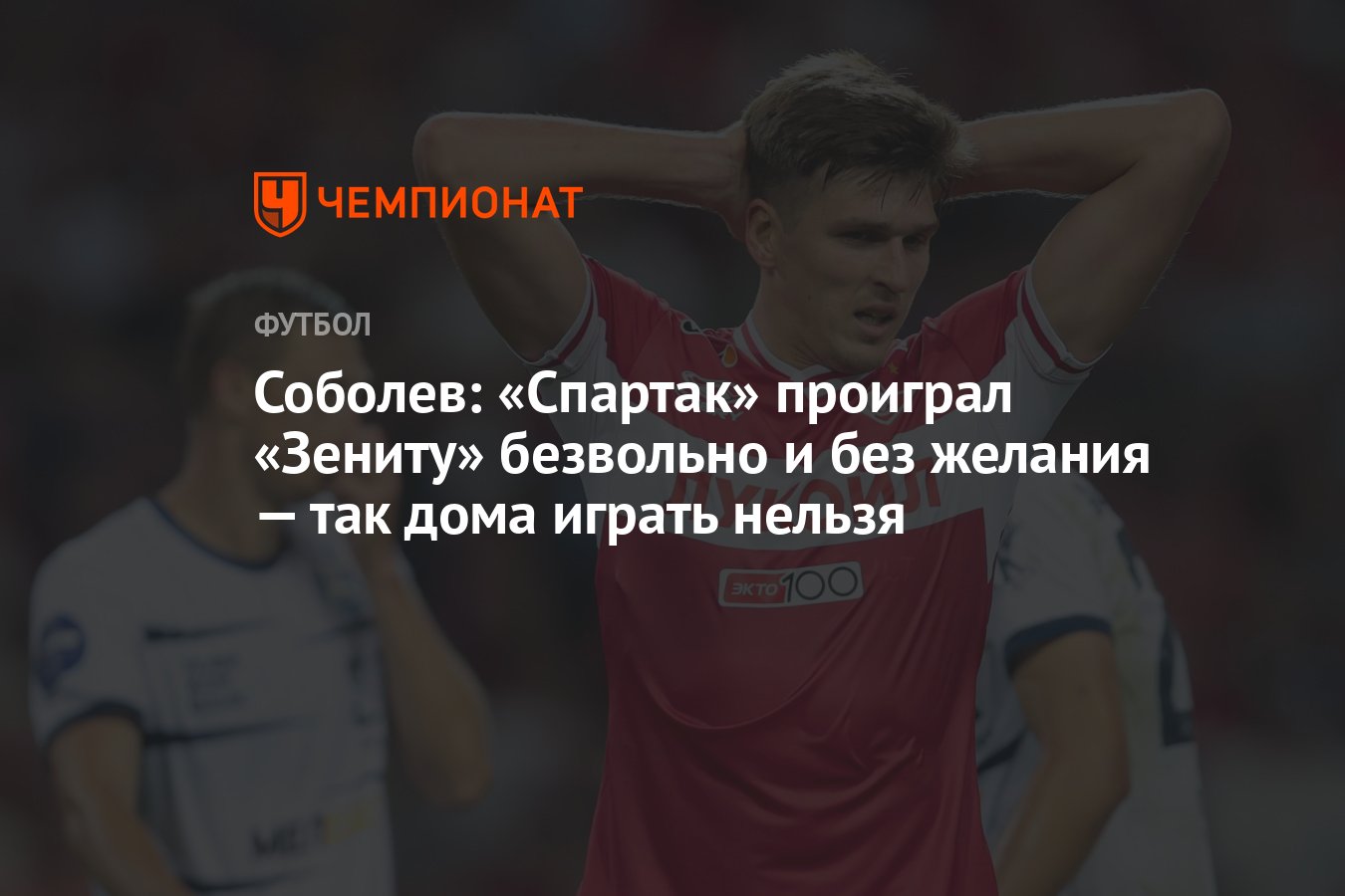 Соболев: «Спартак» проиграл «Зениту» безвольно и без желания — так дома  играть нельзя - Чемпионат