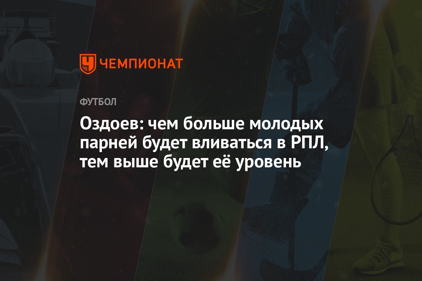 Оздоев: чем больше молодых парней будет вливаться в РПЛ, тем выше будет её  уровень - Чемпионат