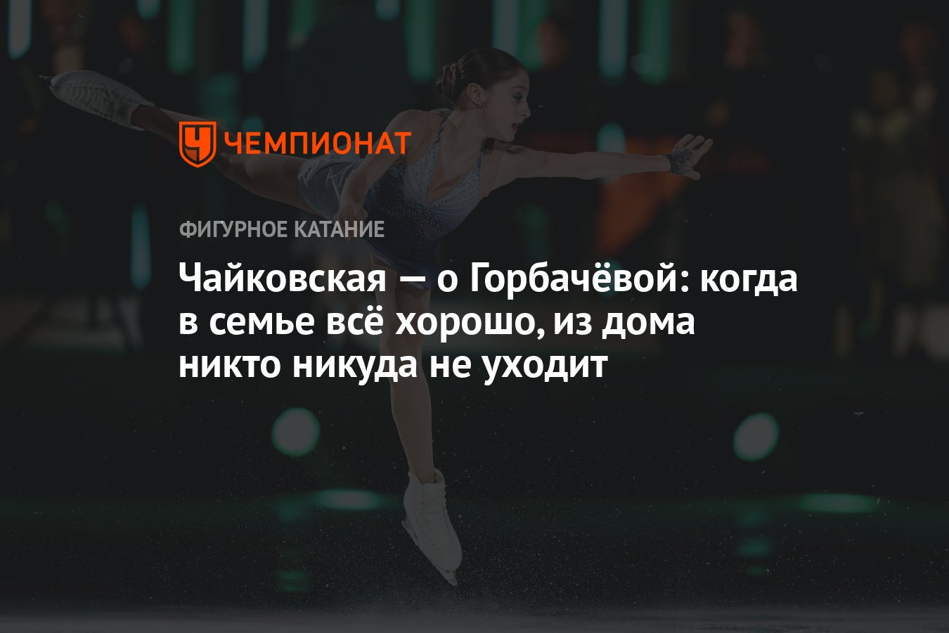 Чайковская — о Горбачёвой: когда в семье всё хорошо, из дома никто никуда  не уходит - Чемпионат