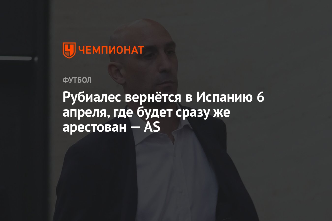 Рубиалес вернётся в Испанию 6 апреля, где будет сразу же арестован — AS -  Чемпионат