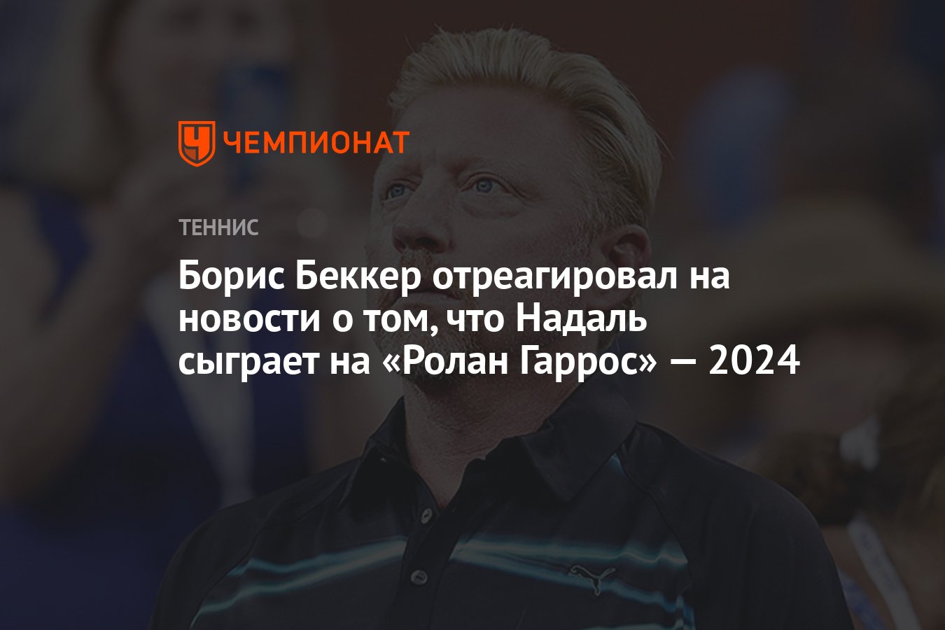 Борис Беккер отреагировал на новости о том, что Надаль сыграет на «Ролан  Гаррос» — 2024 - Чемпионат