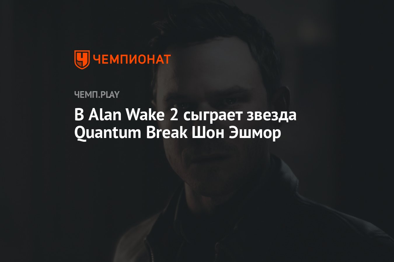 В Alan Wake 2 сыграет звезда Quantum Break Шон Эшмор - Чемпионат