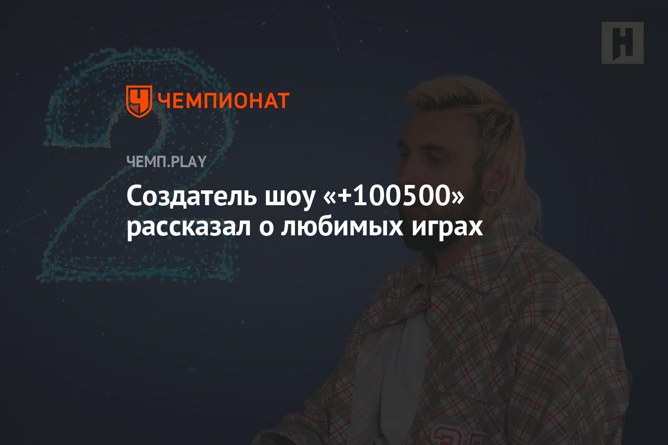 Создатель шоу «+100500» рассказал о любимых играх - Чемпионат