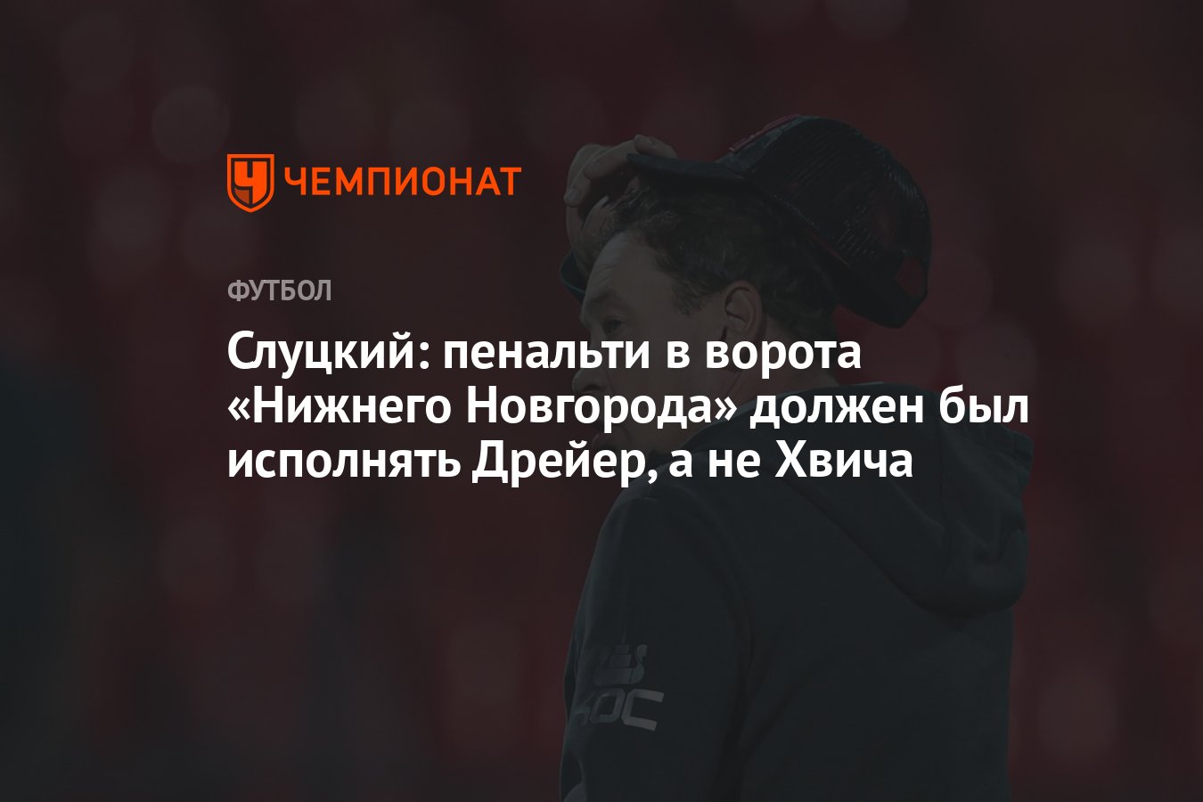 Слуцкий: пенальти в ворота «Нижнего Новгорода» должен был исполнять Дрейер,  а не Хвича - Чемпионат