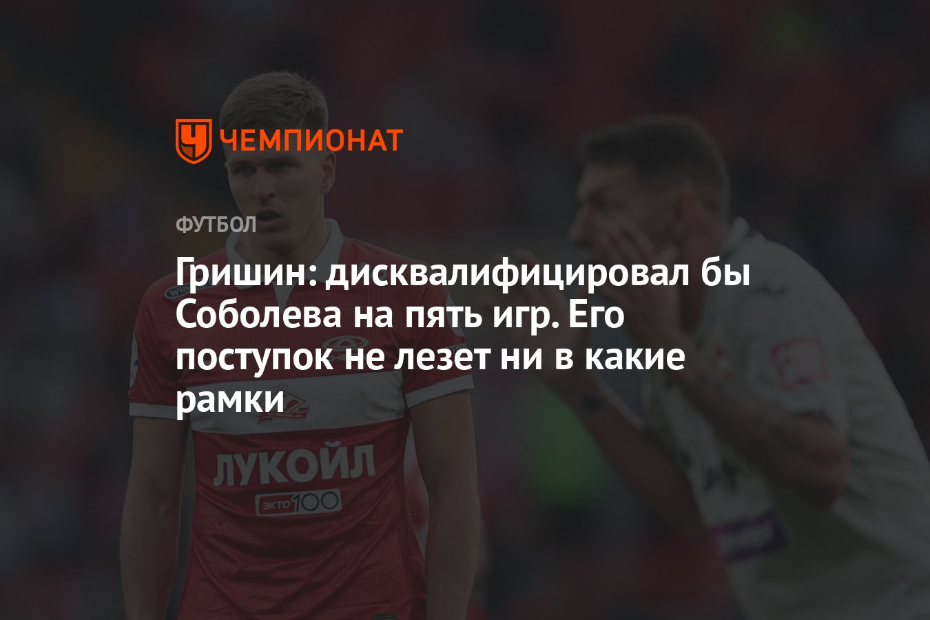 Гришин: дисквалифицировал бы Соболева на пять игр. Его поступок не лезет ни  в какие рамки - Чемпионат