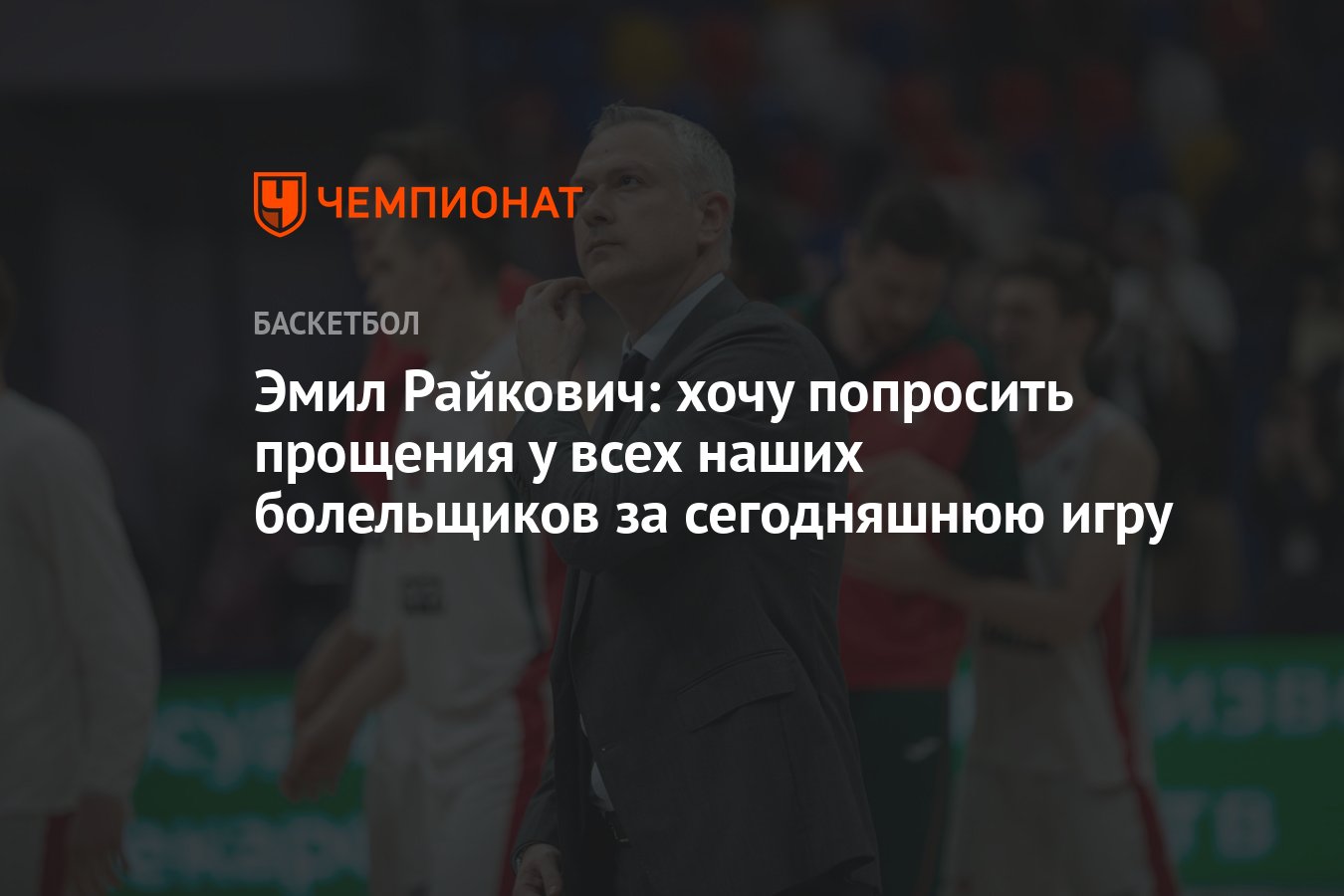 Эмил Райкович: хочу попросить прощения у всех наших болельщиков за  сегодняшнюю игру - Чемпионат