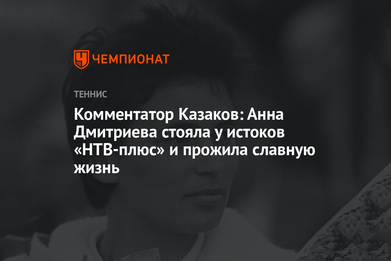 Комментатор Казаков: Анна Дмитриева стояла у истоков «НТВ-плюс» и прожила  славную жизнь - Чемпионат