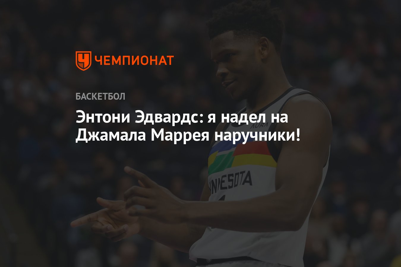 Энтони Эдвардс: я надел на Джамала Маррея наручники! - Чемпионат