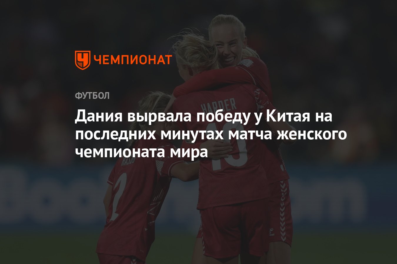 Дания вырвала победу у Китая на последних минутах матча женского чемпионата  мира - Чемпионат