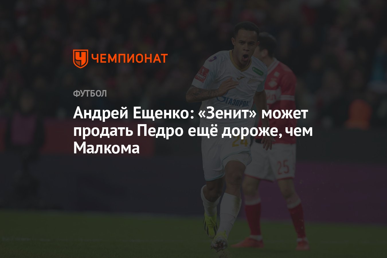 Андрей Ещенко: «Зенит» может продать Педро ещё дороже, чем Малкома -  Чемпионат