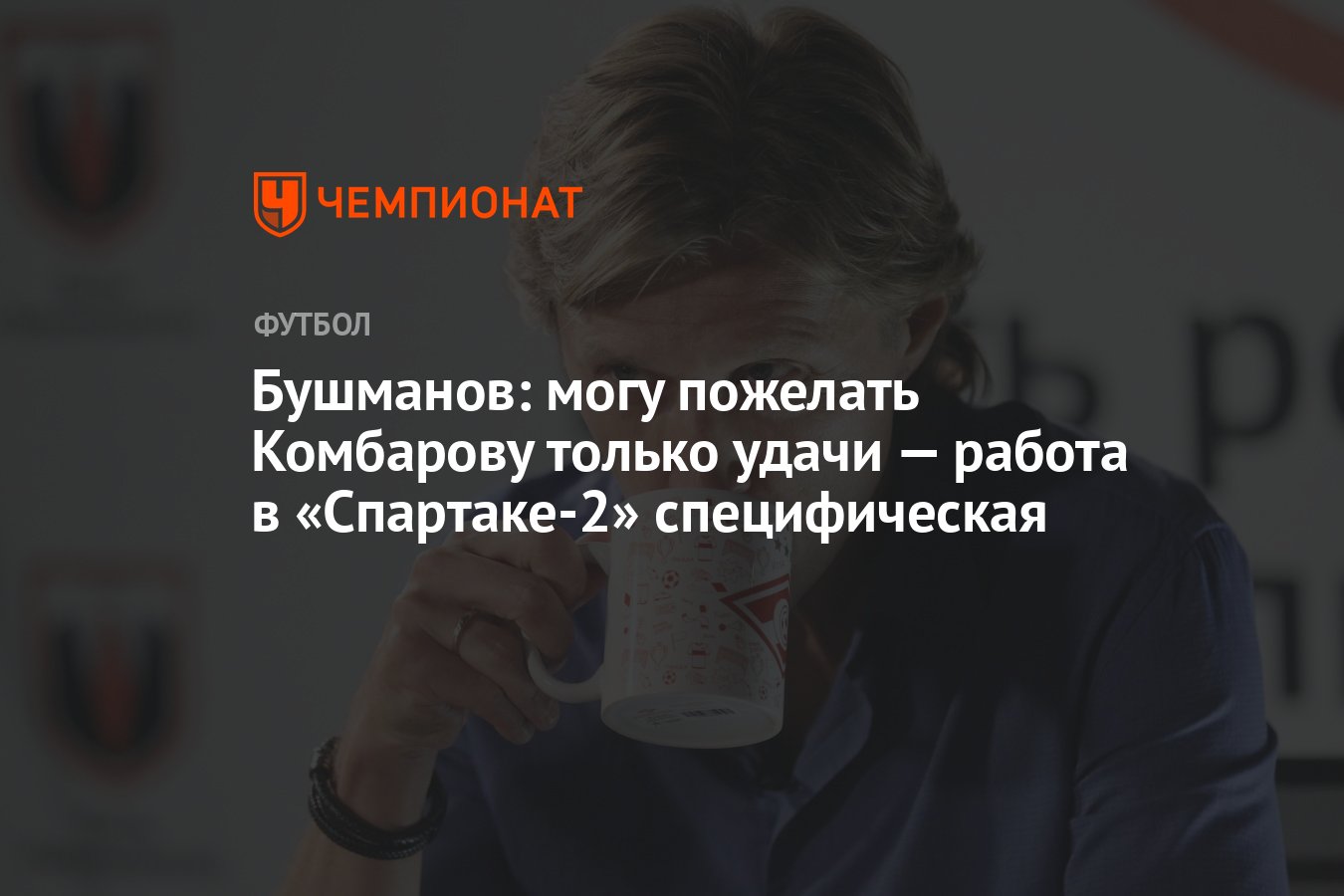 Бушманов: могу пожелать Комбарову только удачи — работа в «Спартаке-2»  специфическая - Чемпионат