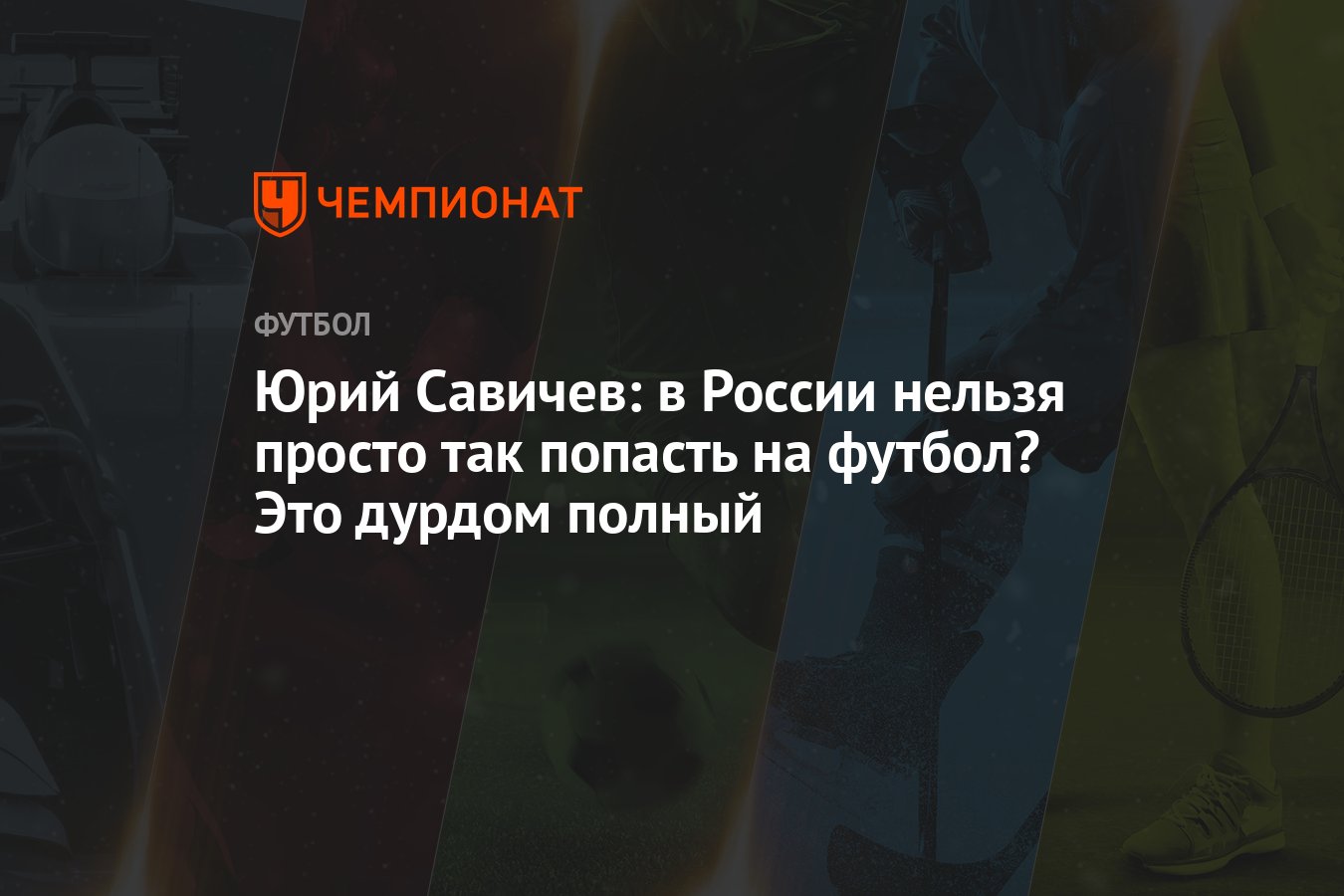 Юрий Савичев: в России нельзя просто так попасть на футбол? Это дурдом  полный - Чемпионат