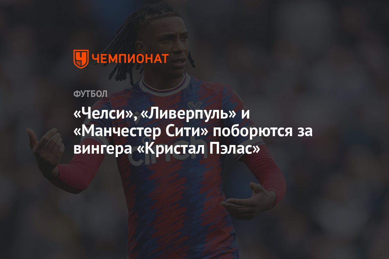 Челси», «Ливерпуль» и «Манчестер Сити» поборются за вингера «Кристал Пэлас»  - Чемпионат