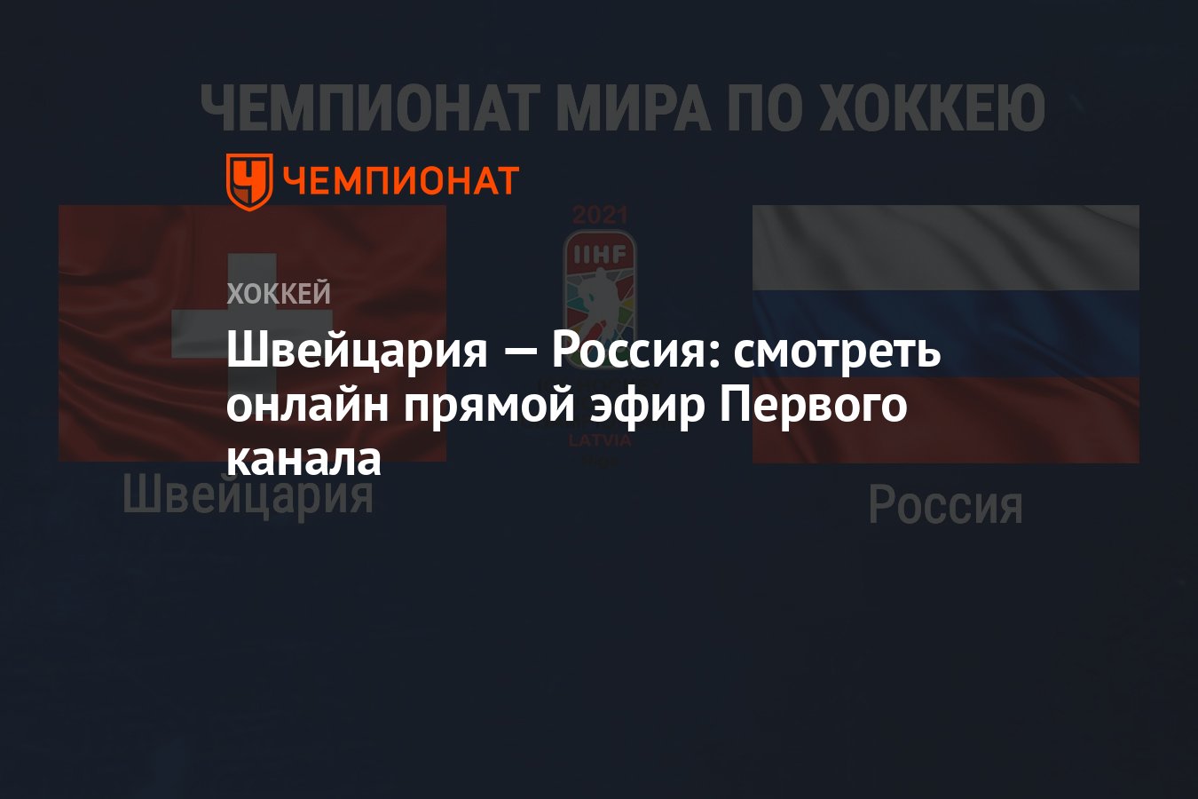 Россия — Швейцария: смотреть онлайн, прямой эфир Первого канала, ЧМ по  хоккею — 2021 - Чемпионат